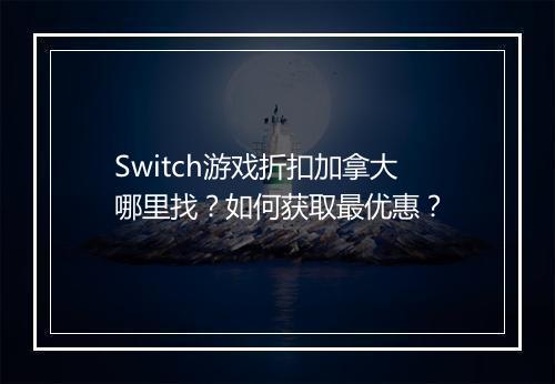 Switch游戏折扣加拿大哪里找？如何获取最优惠？