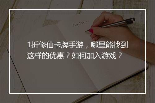 1折修仙卡牌手游,哪里能找到这样的优惠?如何加入游戏?