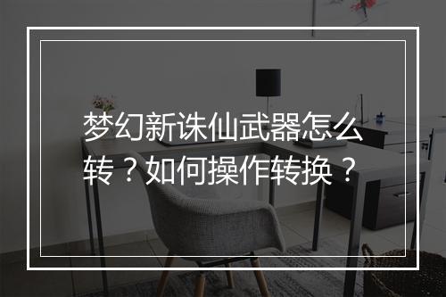 梦幻新诛仙武器怎么转？如何操作转换？