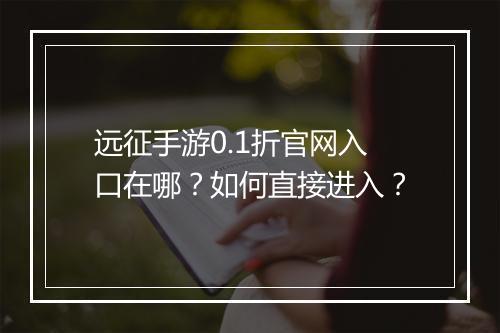 远征手游0.1折官网入口在哪?如何直接进入?