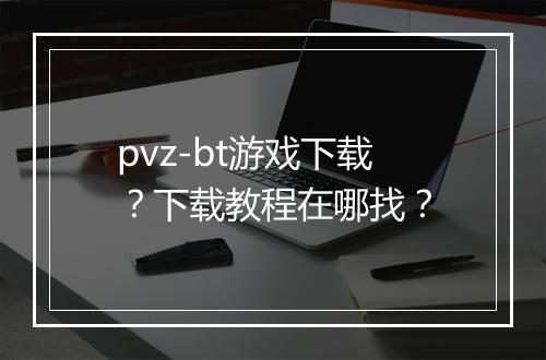 pvz-bt游戏下载?下载教程在哪找?