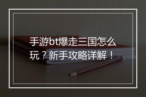 手游bt爆走三国怎么玩?新手攻略详解!