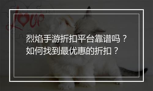 烈焰手游折扣平台靠谱吗？如何找到最优惠的折扣？