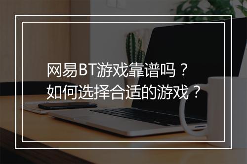 网易BT游戏靠谱吗？如何选择合适的游戏？