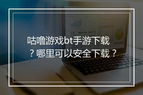 咕噜游戏bt手游下载?哪里可以安全下载?