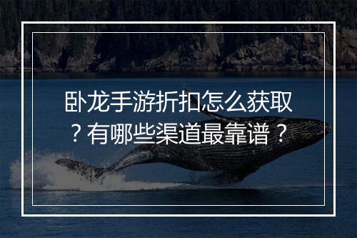 卧龙手游折扣怎么获取？有哪些渠道最靠谱？