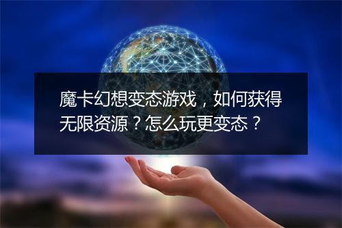 魔卡幻想变态游戏，如何获得无限资源？怎么玩更变态？