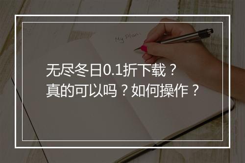 无尽冬日0.1折下载?真的可以吗?如何操作?