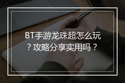 BT手游龙珠超怎么玩？攻略分享实用吗？