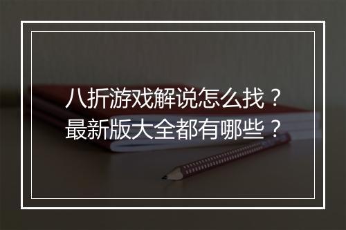 八折游戏解说怎么找？最新版大全都有哪些？