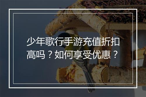 少年歌行手游充值折扣高吗?如何享受优惠?