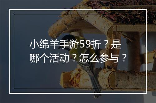 小绵羊手游59折？是哪个活动？怎么参与？