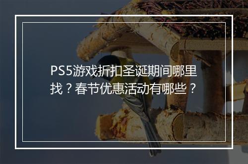 PS5游戏折扣圣诞期间哪里找？春节优惠活动有哪些？