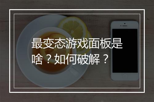 最变态游戏面板是啥？如何破解？