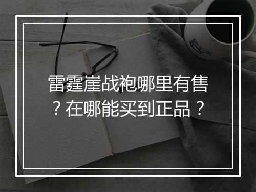 雷霆崖战袍哪里有售?在哪能买到正品?