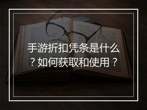 手游折扣凭条是什么？如何获取和使用？