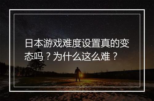 日本游戏难度设置真的变态吗?为什么这么难?