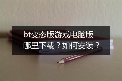 bt变态版游戏电脑版哪里下载?如何安装?