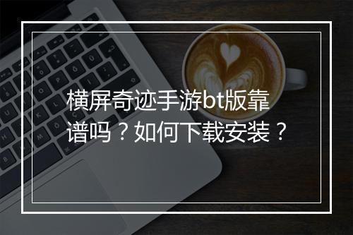 横屏奇迹手游bt版靠谱吗？如何下载安装？