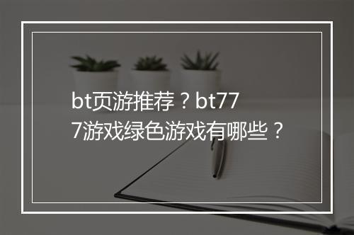 bt页游推荐?bt777游戏绿色游戏有哪些?