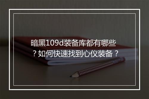 暗黑109d装备库都有哪些?如何快速找到心仪装备?