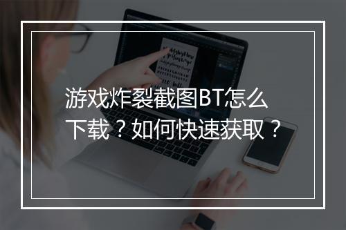 游戏炸裂截图BT怎么下载？如何快速获取？