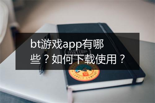 bt游戏app有哪些？如何下载使用？