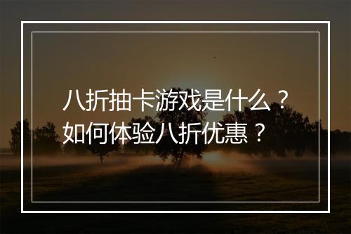 八折抽卡游戏是什么？如何体验八折优惠？