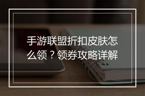 手游联盟折扣皮肤怎么领?领券攻略详解