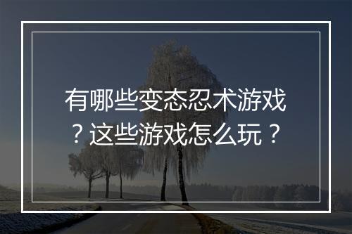 有哪些变态忍术游戏?这些游戏怎么玩?