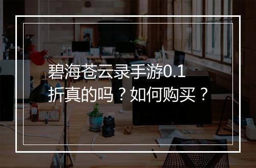 碧海苍云录手游0.1折真的吗?如何购买?