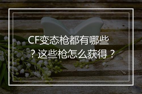 CF变态枪都有哪些?这些枪怎么获得?
