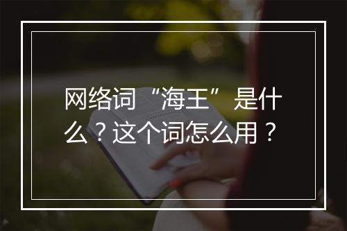网络词“海王”是什么？这个词怎么用？