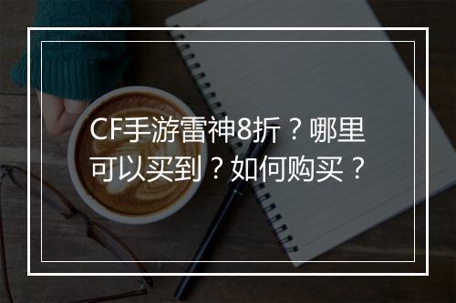 CF手游雷神8折？哪里可以买到？如何购买？