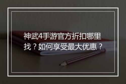 神武4手游官方折扣哪里找?如何享受最大优惠?