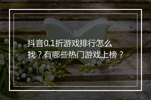 抖音0.1折游戏排行怎么找?有哪些热门游戏上榜?