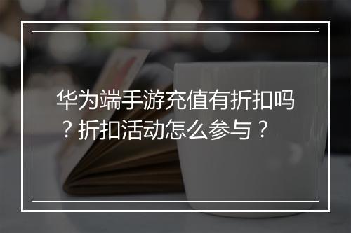 华为端手游充值有折扣吗?折扣活动怎么参与?