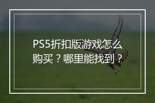 PS5折扣版游戏怎么购买?哪里能找到?