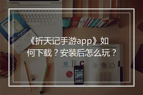 《折天记手游app》如何下载?安装后怎么玩?