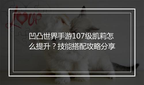 凹凸世界手游107级凯莉怎么提升？技能搭配攻略分享
