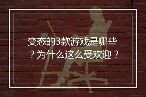 变态的3款游戏是哪些？为什么这么受欢迎？