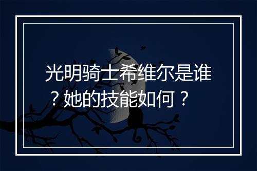 光明骑士希维尔是谁？她的技能如何？