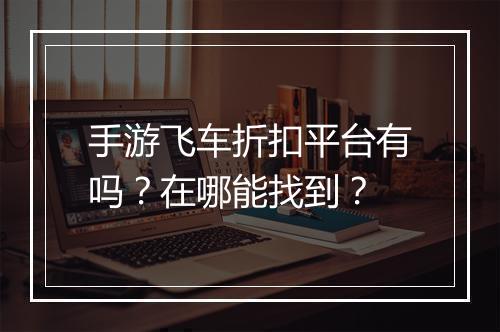 手游飞车折扣平台有吗？在哪能找到？