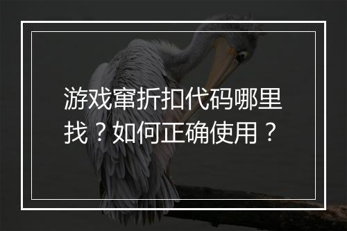 游戏窜折扣代码哪里找？如何正确使用？