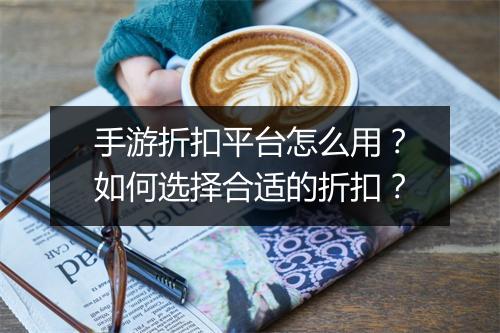 手游折扣平台怎么用?如何选择合适的折扣?