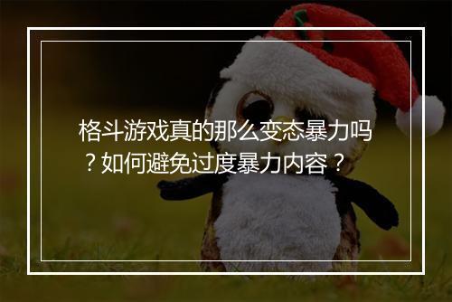 格斗游戏真的那么变态暴力吗?如何避免过度暴力内容?