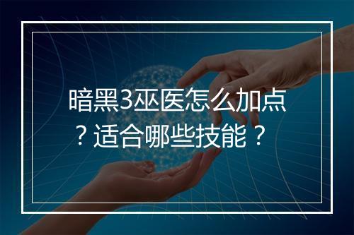 暗黑3巫医怎么加点?适合哪些技能?