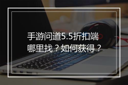 手游问道5.5折扣端哪里找？如何获得？
