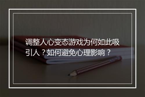 调整人心变态游戏为何如此吸引人?如何避免心理影响?