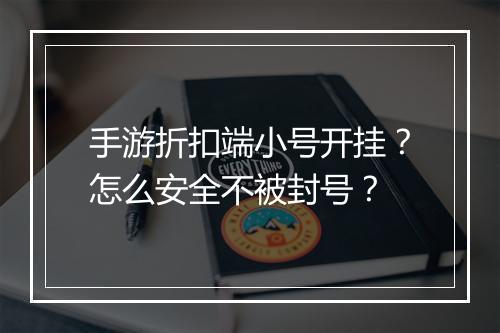 手游折扣端小号开挂？怎么安全不被封号？